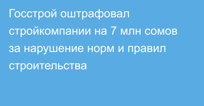 Госстрой оштрафовал стройкомпании на 7 млн сомов за нарушение норм и правил строительства