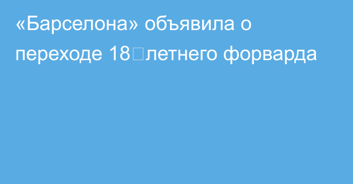 «Барселона» объявила о переходе 18‑летнего форварда