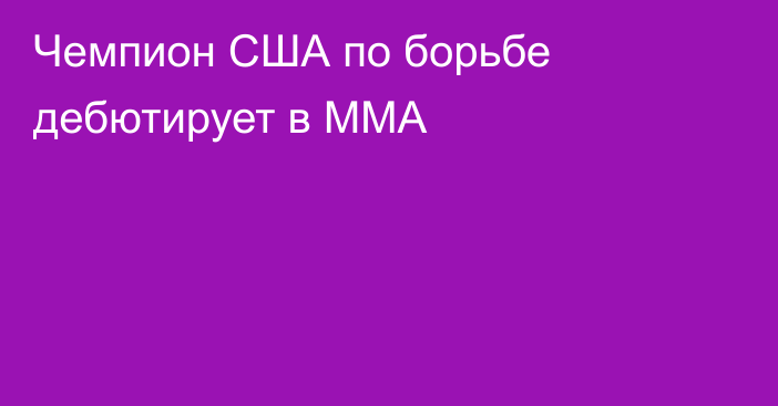 Чемпион США по борьбе дебютирует в ММА