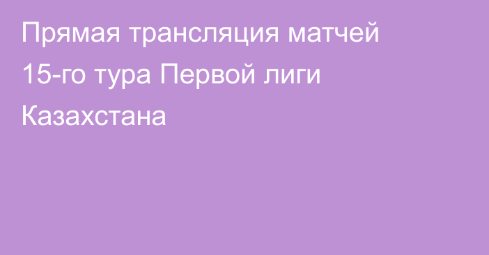 Прямая трансляция матчей 15-го тура Первой лиги Казахстана