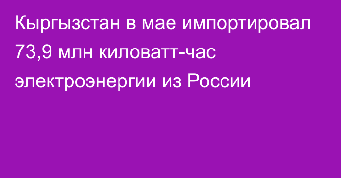 Кыргызстан в мае импортировал 73,9 млн киловатт-час электроэнергии из России