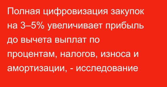 Полная цифровизация закупок на 3–5% увеличивает прибыль до вычета выплат по процентам, налогов, износа и амортизации, - исследование 