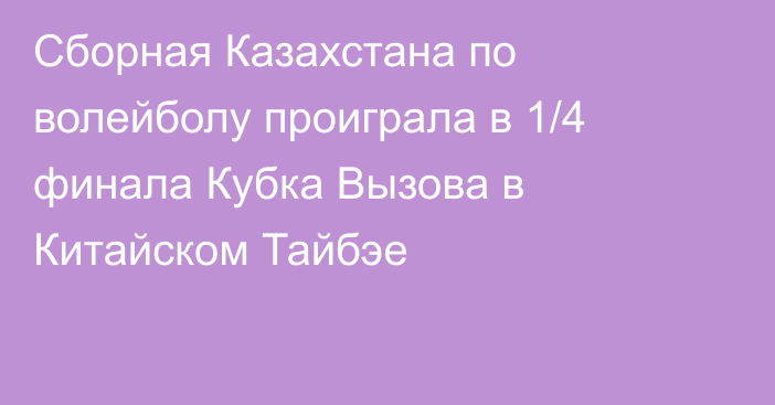 Сборная Казахстана по волейболу проиграла в 1/4 финала Кубка Вызова в Китайском Тайбэе