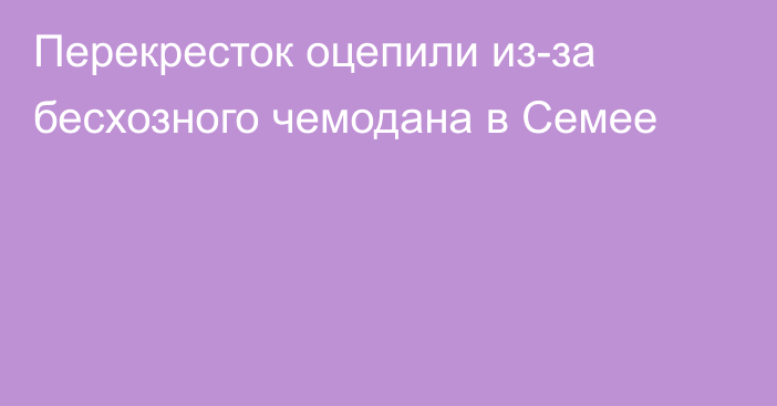 Перекресток оцепили из-за бесхозного чемодана в Семее