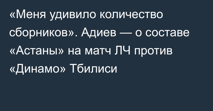 «Меня удивило количество сборников». Адиев — о составе «Астаны» на матч ЛЧ против «Динамо» Тбилиси