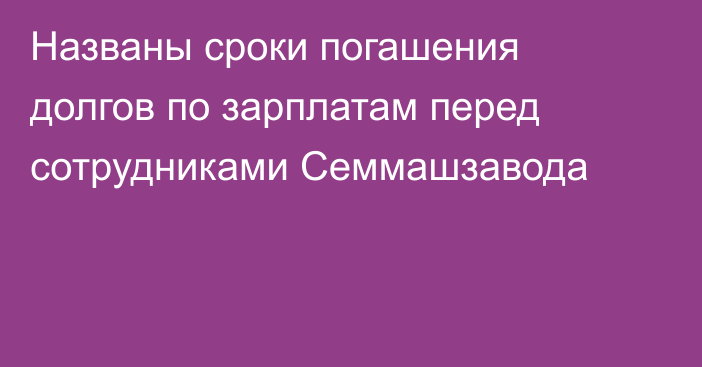 Названы сроки погашения долгов по зарплатам перед сотрудниками Семмашзавода