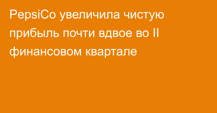 PepsiCo увеличила чистую прибыль почти вдвое во II финансовом квартале