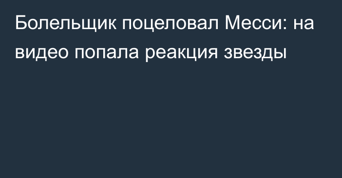 Болельщик поцеловал Месси: на видео попала реакция звезды