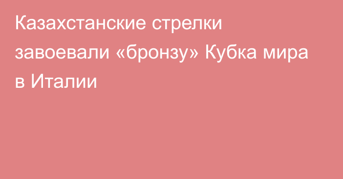 Казахстанские стрелки завоевали «бронзу» Кубка мира в Италии