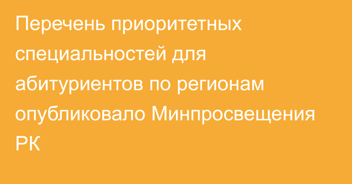 Перечень приоритетных специальностей для абитуриентов по регионам опубликовало Минпросвещения РК