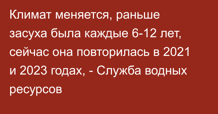 Климат меняется, раньше засуха была каждые 6-12 лет, сейчас она повторилась в 2021 и 2023 годах, - Служба водных ресурсов