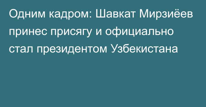 Одним кадром: Шавкат Мирзиёев принес присягу и официально стал президентом Узбекистана