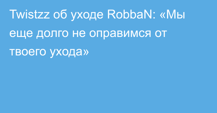 Twistzz об уходе RobbaN: «Мы еще долго не оправимся от твоего ухода»