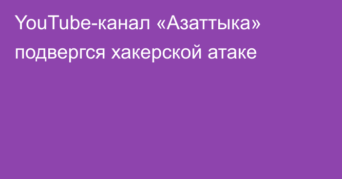 YouTube-канал «Азаттыка» подвергся хакерской атаке