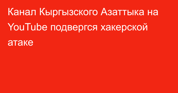 Канал Кыргызского Азаттыка на YouTube подвергся хакерской атаке