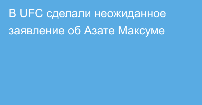 В UFC сделали неожиданное заявление об Азате Максуме