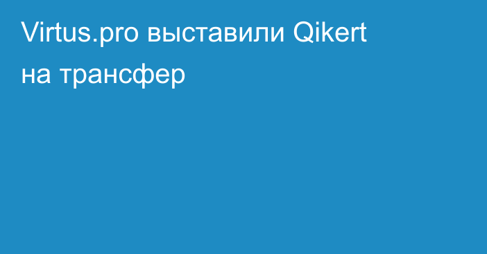 Virtus.pro выставили Qikert на трансфер