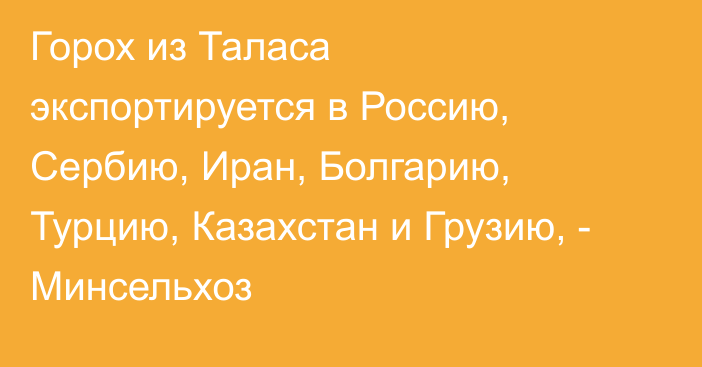 Горох из Таласа экспортируется в Россию, Сербию, Иран, Болгарию, Турцию, Казахстан и Грузию, - Минсельхоз