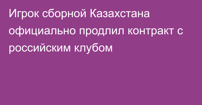 Игрок сборной Казахстана официально продлил контракт с российским клубом