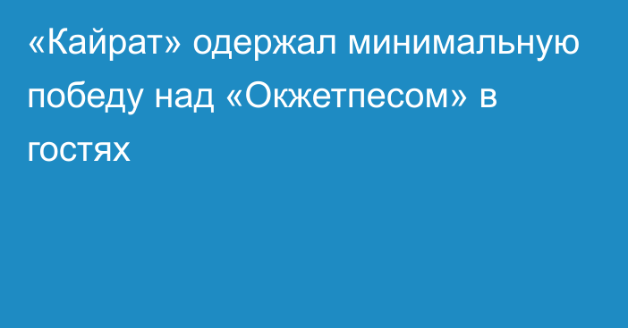 «Кайрат» одержал минимальную победу над «Окжетпесом» в гостях