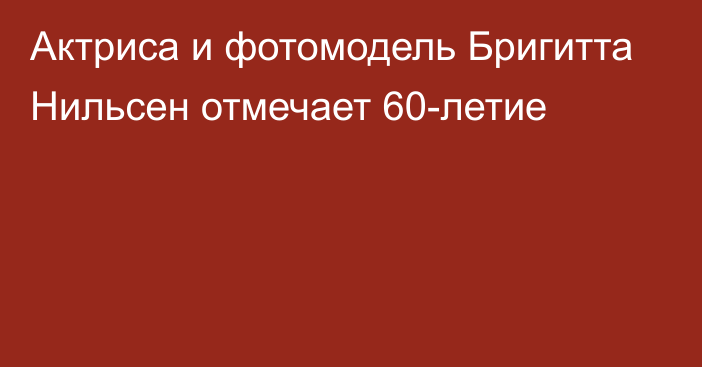 Актриса и фотомодель Бригитта Нильсен отмечает 60-летие