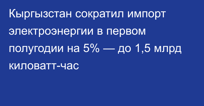 Кыргызстан сократил импорт электроэнергии в первом полугодии на 5% — до 1,5 млрд киловатт-час