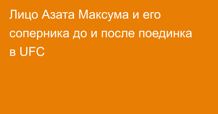 Лицо Азата Максума и его соперника до и после поединка в UFC