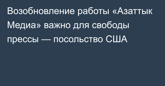 Возобновление работы «Азаттык Медиа» важно для свободы прессы — посольство США