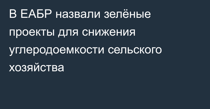 В ЕАБР назвали зелёные проекты для снижения углеродоемкости сельского хозяйства