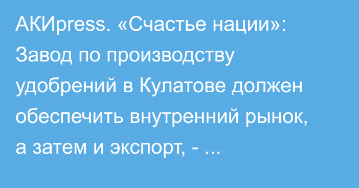 АКИpress. «Счастье нации»: Завод по производству удобрений в Кулатове должен обеспечить внутренний рынок, а затем и экспорт, - Минсельхоз