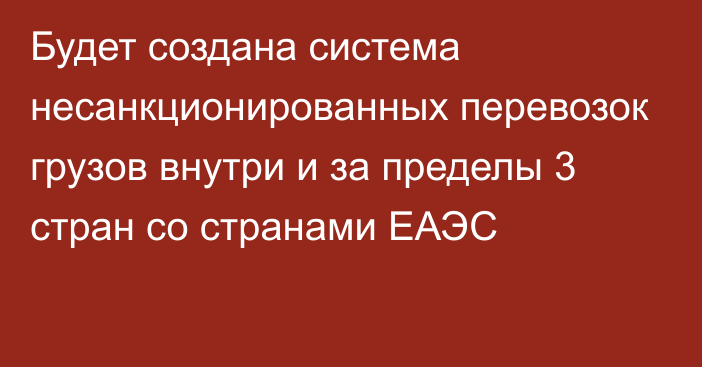 Будет создана система несанкционированных перевозок грузов внутри и за пределы 3 стран со странами ЕАЭС