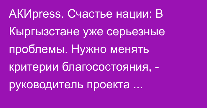 АКИpress. Счастье нации: В Кыргызстане уже серьезные проблемы. Нужно менять критерии благосостояния, - руководитель проекта Раимбердиева