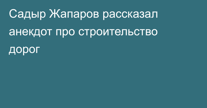 Садыр Жапаров рассказал анекдот про строительство дорог