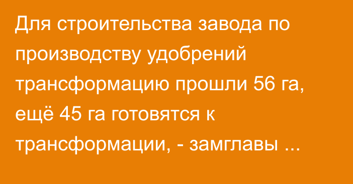 Для строительства завода по производству удобрений трансформацию прошли 56 га, ещё 45 га готовятся к трансформации, - замглавы айыл өкмөтү имени Т.Кулатова Сапарбек Бойдонов