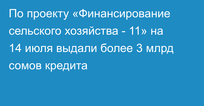 По проекту «Финансирование сельского хозяйства - 11» на 14 июля выдали более 3 млрд сомов кредита