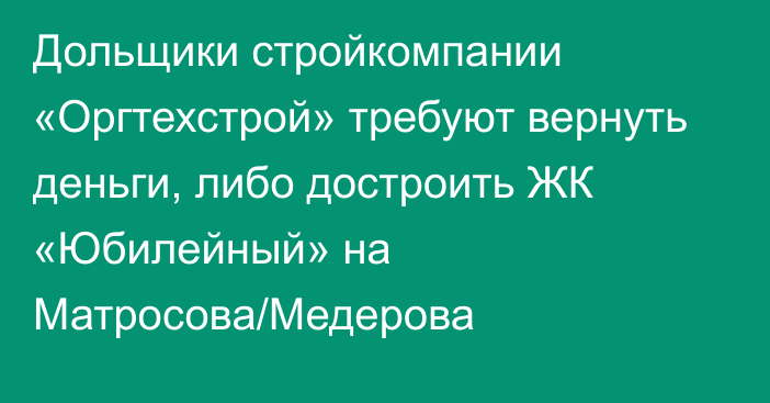 Дольщики стройкомпании «Оргтехстрой» требуют вернуть деньги, либо достроить ЖК «Юбилейный» на Матросова/Медерова