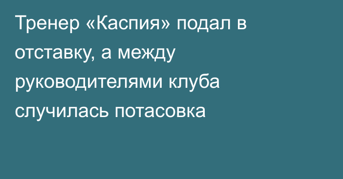 Тренер «Каспия» подал в отставку, а между руководителями клуба случилась потасовка