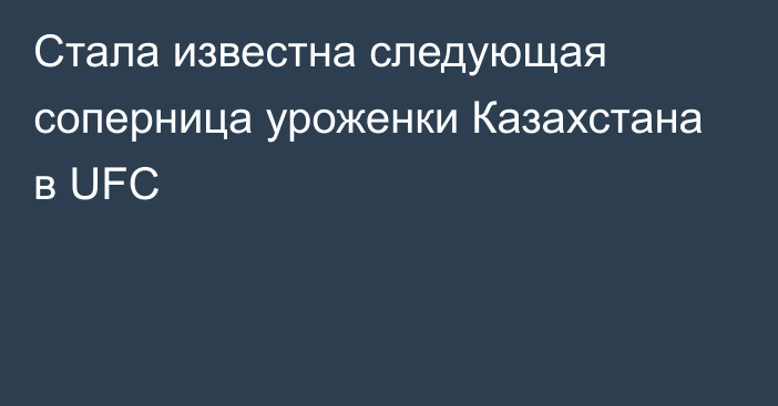 Стала известна следующая соперница уроженки Казахстана в UFC