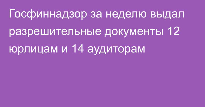 Госфиннадзор за неделю выдал разрешительные документы 12 юрлицам и 14 аудиторам