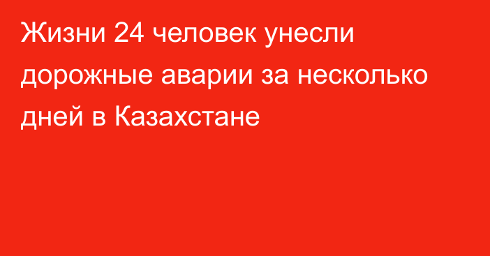 Жизни 24 человек унесли дорожные аварии за несколько дней в Казахстане