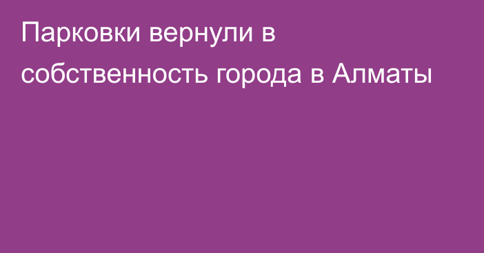 Парковки вернули в собственность города в Алматы