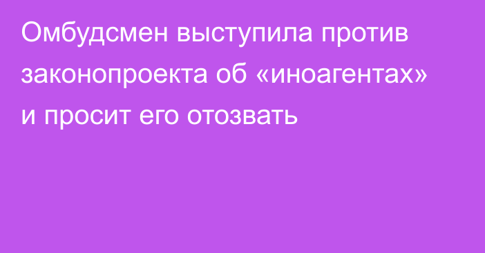 Омбудсмен выступила против законопроекта об «иноагентах» и просит его отозвать