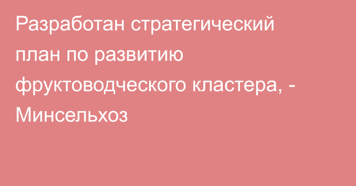 Разработан стратегический план по развитию фруктоводческого кластера, - Минсельхоз