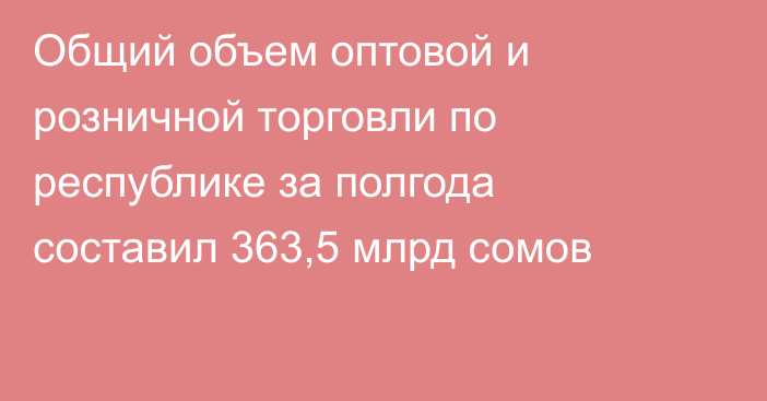 Общий объем оптовой и розничной торговли по республике за полгода составил 363,5 млрд сомов