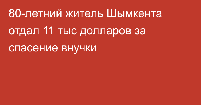 80-летний житель Шымкента отдал 11 тыс долларов за спасение внучки