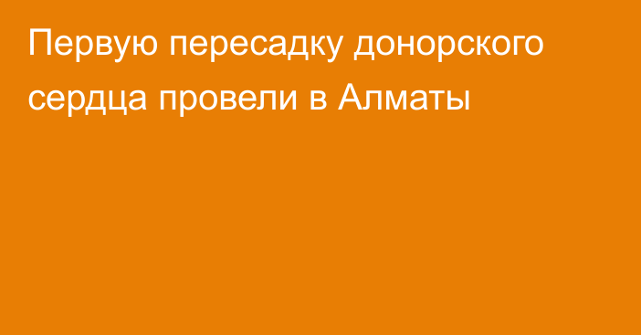 Первую пересадку донорского сердца провели в Алматы