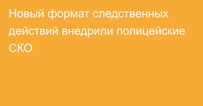 Новый формат следственных действий внедрили полицейские СКО