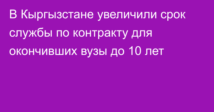 В Кыргызстане увеличили срок службы по контракту для окончивших вузы до 10 лет