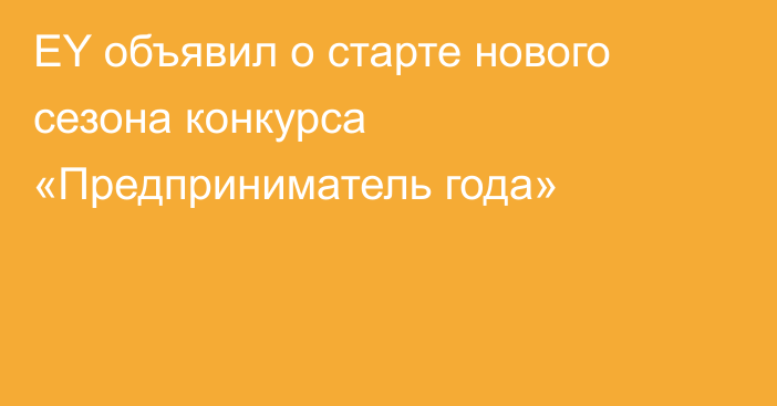 EY объявил о старте нового сезона конкурса «Предприниматель года»