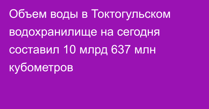 Объем воды в Токтогульском водохранилище на сегодня составил 10 млрд 637 млн кубометров